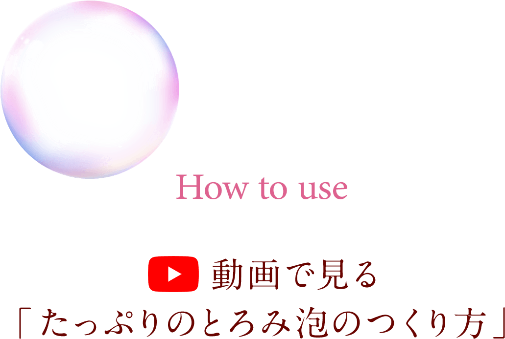 How to use 動画で見る「たっぷりのとろみ泡のつくり方」