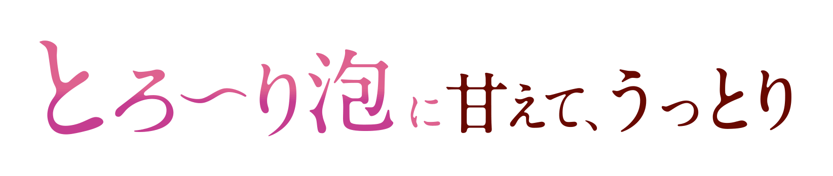とろ一り泡に甘えて、うっとり